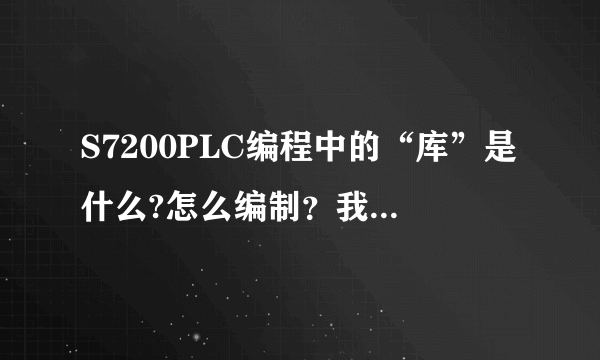 S7200PLC编程中的“库”是什么?怎么编制？我是新手请高人指点。