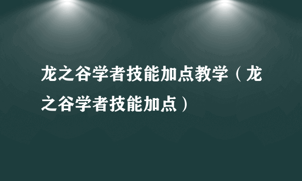 龙之谷学者技能加点教学（龙之谷学者技能加点）