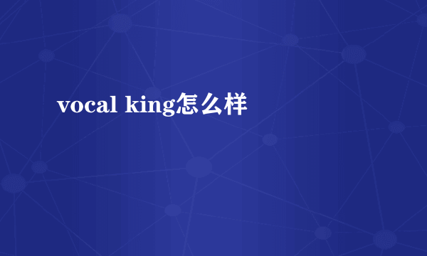 vocal king怎么样