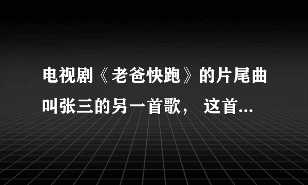 电视剧《老爸快跑》的片尾曲叫张三的另一首歌， 这首歌的吉他谱谁有