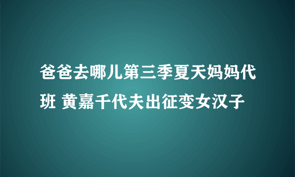 爸爸去哪儿第三季夏天妈妈代班 黄嘉千代夫出征变女汉子