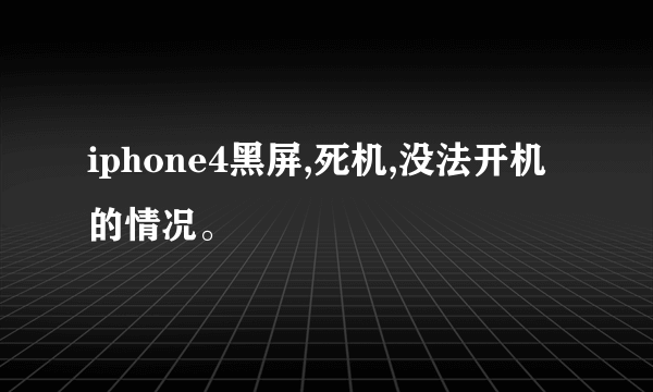 iphone4黑屏,死机,没法开机的情况。