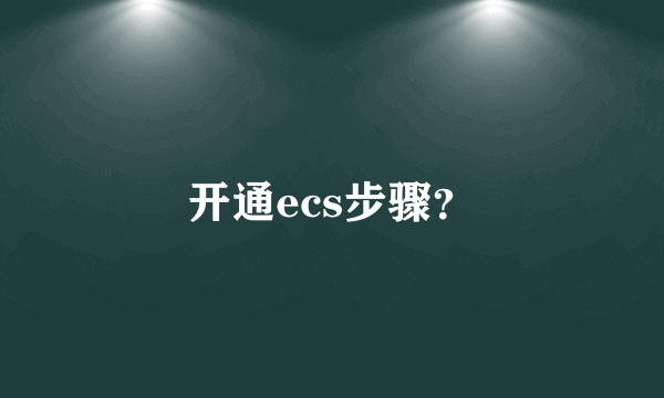 开通ecs步骤？