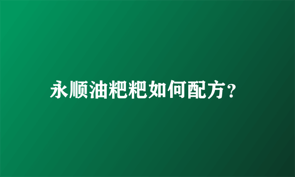 永顺油粑粑如何配方？