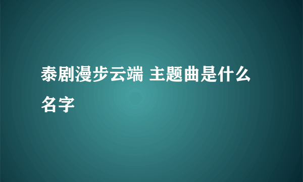 泰剧漫步云端 主题曲是什么名字