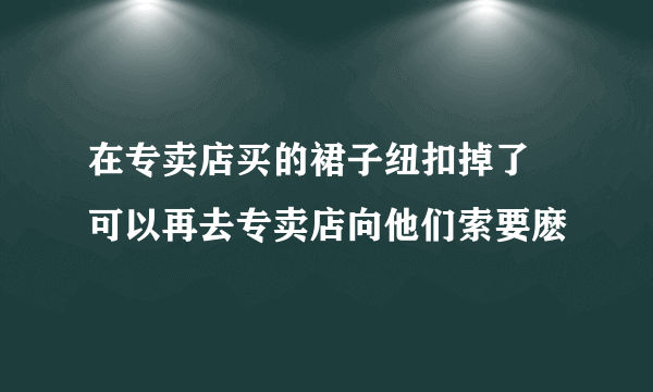 在专卖店买的裙子纽扣掉了 可以再去专卖店向他们索要麽