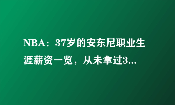 NBA：37岁的安东尼职业生涯薪资一览，从未拿过3000万美元的年薪