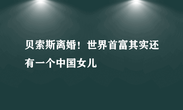 贝索斯离婚！世界首富其实还有一个中国女儿