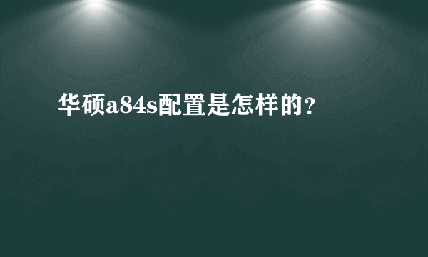 华硕a84s配置是怎样的？