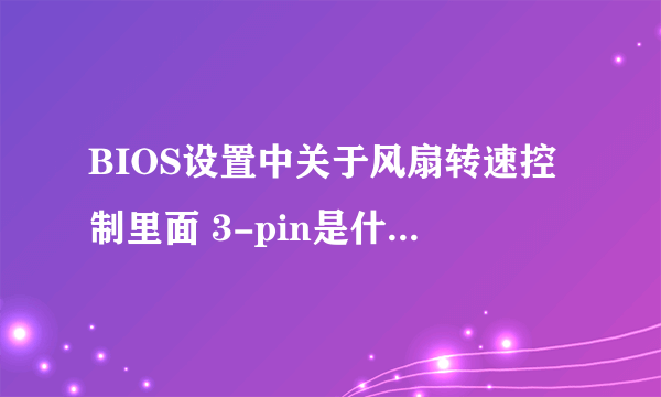 BIOS设置中关于风扇转速控制里面 3-pin是什么意思阿？？？