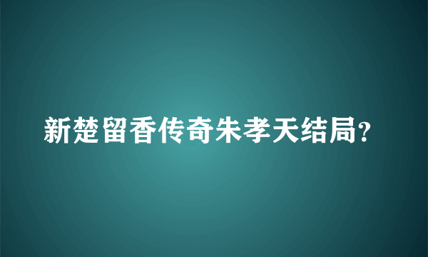 新楚留香传奇朱孝天结局？