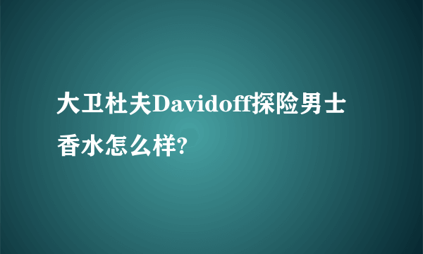 大卫杜夫Davidoff探险男士香水怎么样?