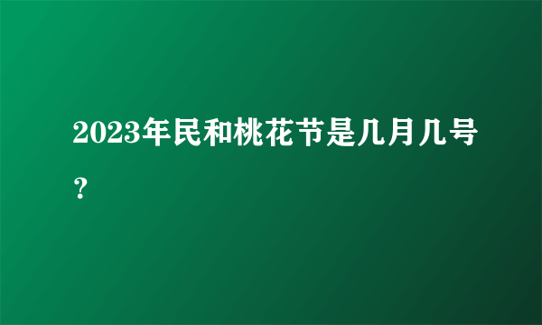 2023年民和桃花节是几月几号？