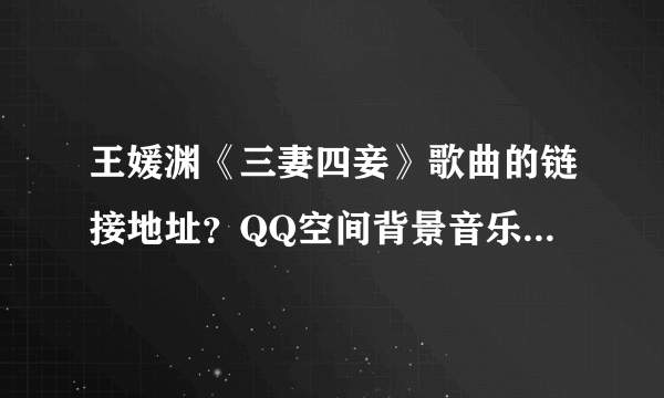 王媛渊《三妻四妾》歌曲的链接地址？QQ空间背景音乐用的！！