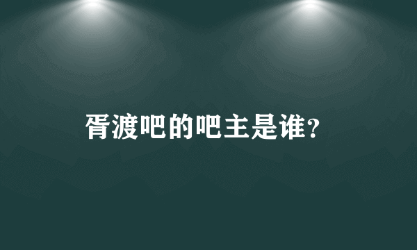 胥渡吧的吧主是谁？