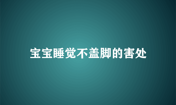 宝宝睡觉不盖脚的害处