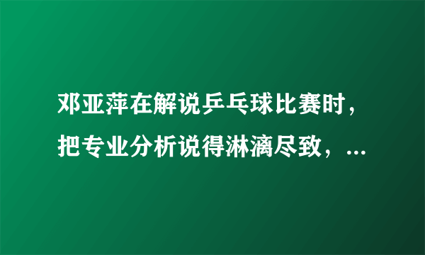 邓亚萍在解说乒乓球比赛时，把专业分析说得淋漓尽致，会不会泄露出去？你怎么看？