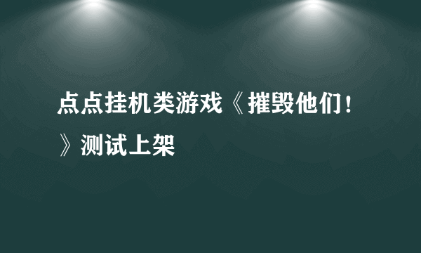 点点挂机类游戏《摧毁他们！》测试上架