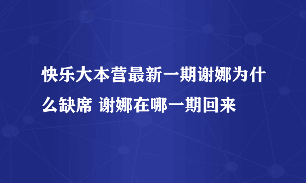 快乐大本营最新一期谢娜为什么缺席 谢娜在哪一期回来