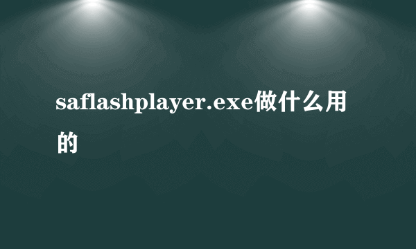 saflashplayer.exe做什么用的