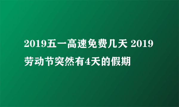 2019五一高速免费几天 2019劳动节突然有4天的假期