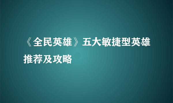 《全民英雄》五大敏捷型英雄推荐及攻略