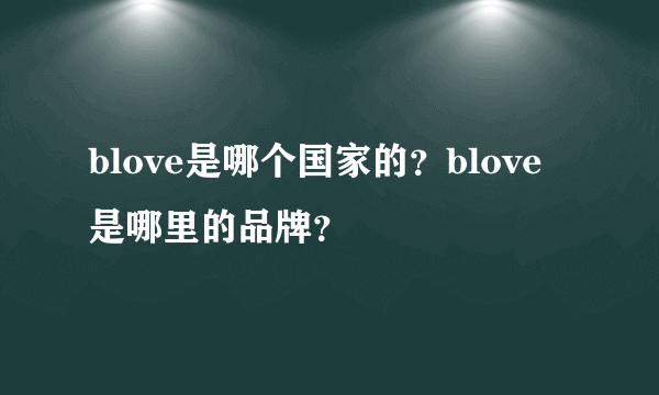 blove是哪个国家的？blove是哪里的品牌？