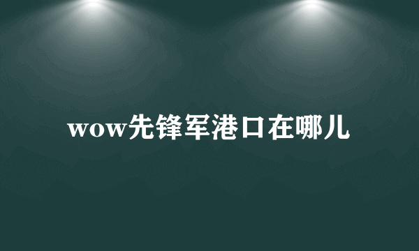 wow先锋军港口在哪儿