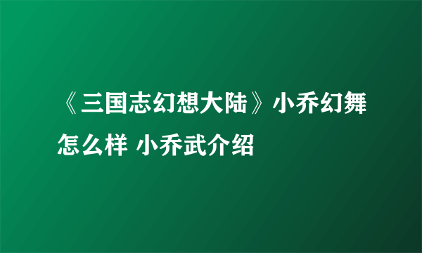 《三国志幻想大陆》小乔幻舞怎么样 小乔武介绍