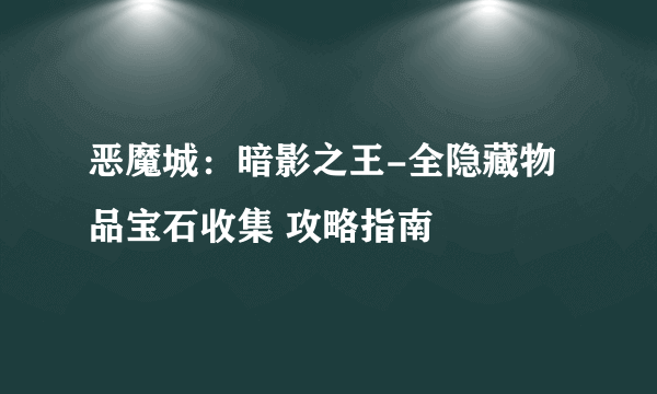 恶魔城：暗影之王-全隐藏物品宝石收集 攻略指南