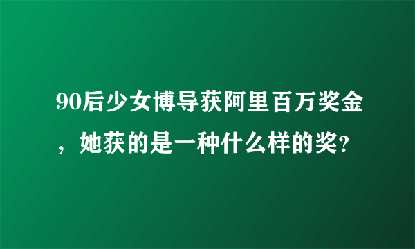 90后少女博导获阿里百万奖金，她获的是一种什么样的奖？