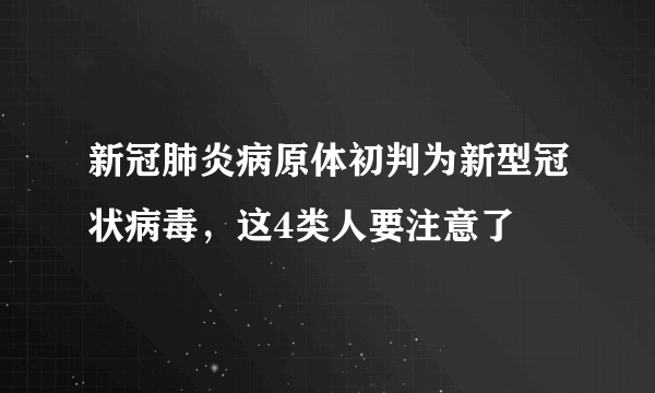 新冠肺炎病原体初判为新型冠状病毒，这4类人要注意了