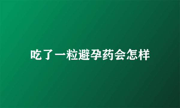 吃了一粒避孕药会怎样