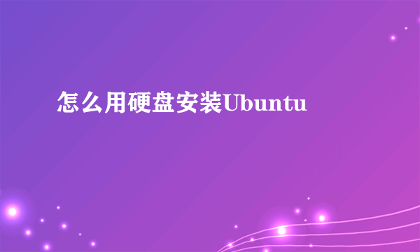 怎么用硬盘安装Ubuntu