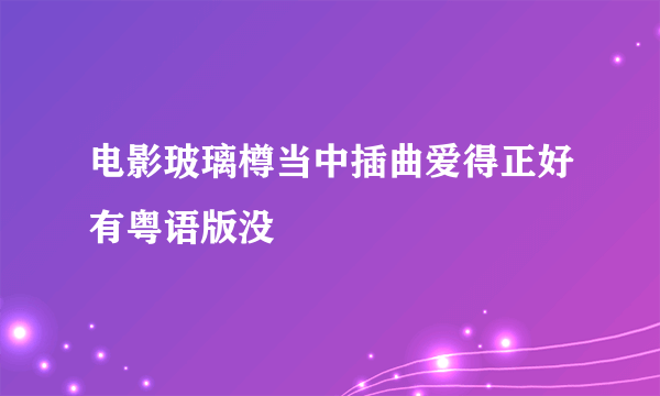 电影玻璃樽当中插曲爱得正好有粤语版没