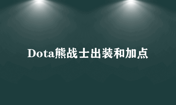 Dota熊战士出装和加点