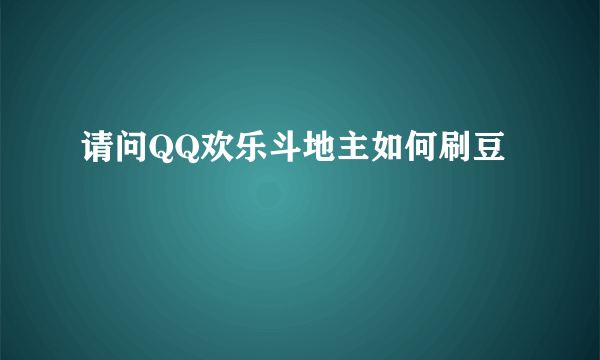 请问QQ欢乐斗地主如何刷豆