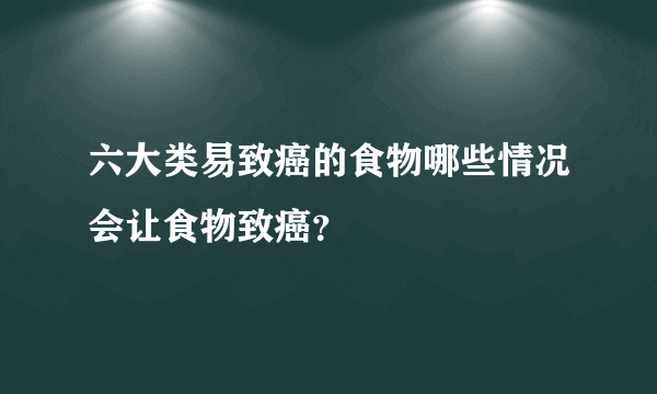 六大类易致癌的食物哪些情况会让食物致癌？