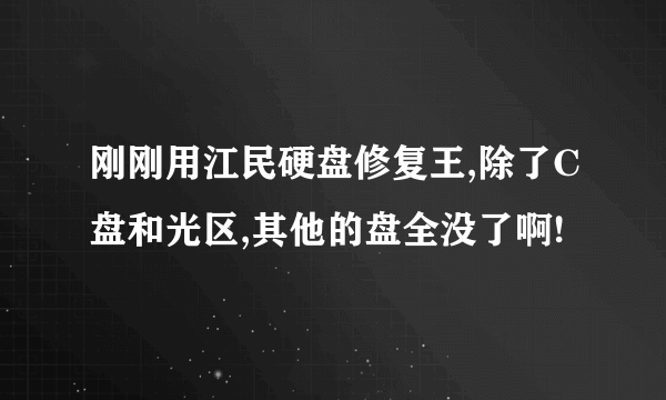 刚刚用江民硬盘修复王,除了C盘和光区,其他的盘全没了啊!