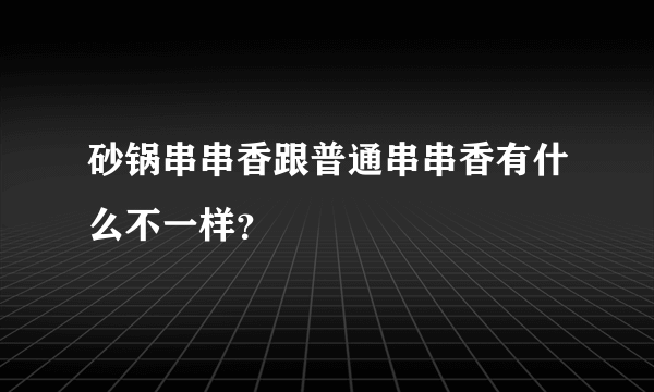 砂锅串串香跟普通串串香有什么不一样？