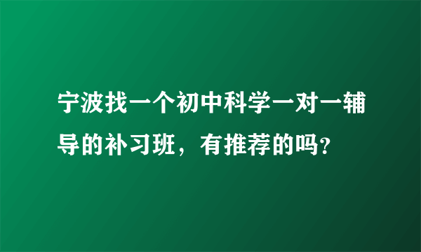 宁波找一个初中科学一对一辅导的补习班，有推荐的吗？