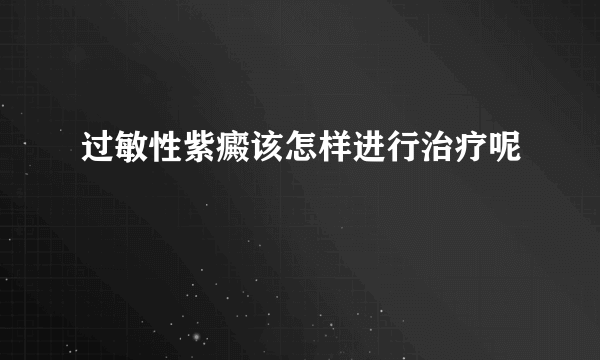 过敏性紫癜该怎样进行治疗呢