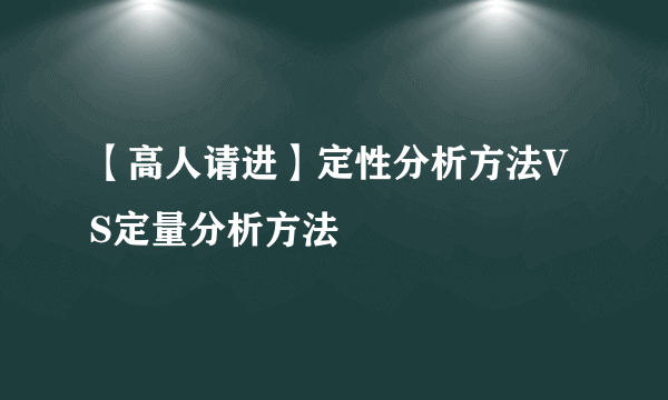 【高人请进】定性分析方法VS定量分析方法