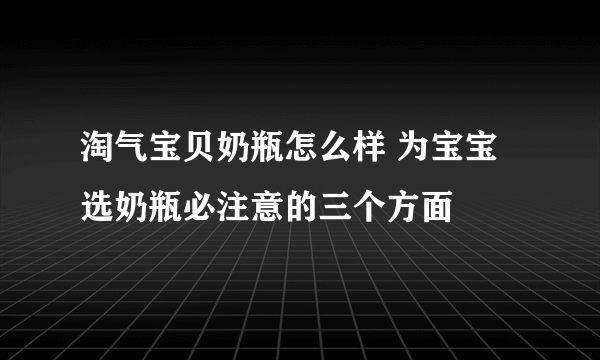 淘气宝贝奶瓶怎么样 为宝宝选奶瓶必注意的三个方面