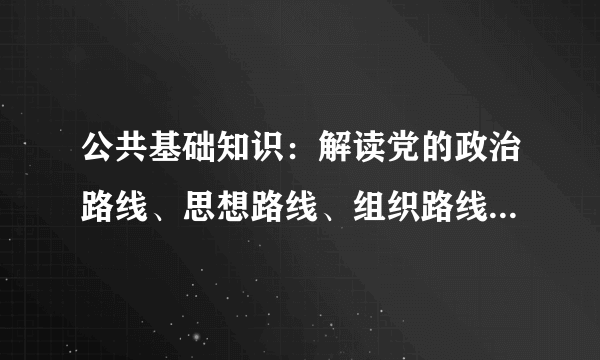 公共基础知识：解读党的政治路线、思想路线、组织路线和群众路线