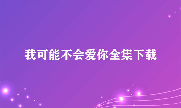 我可能不会爱你全集下载