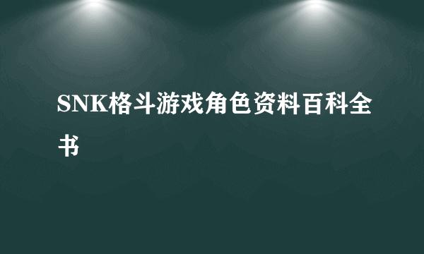 SNK格斗游戏角色资料百科全书