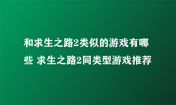 和求生之路2类似的游戏有哪些 求生之路2同类型游戏推荐