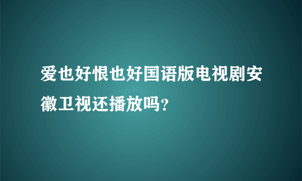 爱也好恨也好国语版电视剧安徽卫视还播放吗？