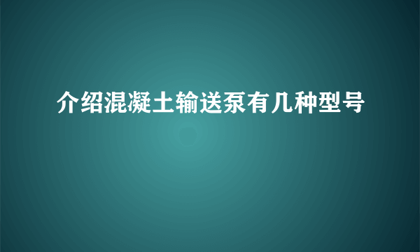 介绍混凝土输送泵有几种型号